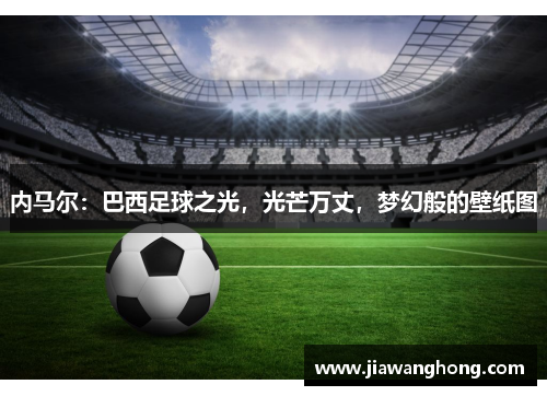 内马尔：巴西足球之光，光芒万丈，梦幻般的壁纸图