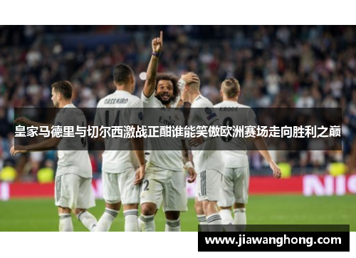 皇家马德里与切尔西激战正酣谁能笑傲欧洲赛场走向胜利之巅