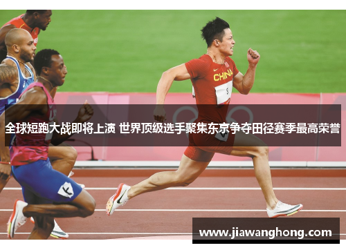 全球短跑大战即将上演 世界顶级选手聚集东京争夺田径赛季最高荣誉