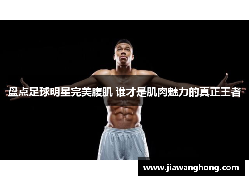 盘点足球明星完美腹肌 谁才是肌肉魅力的真正王者