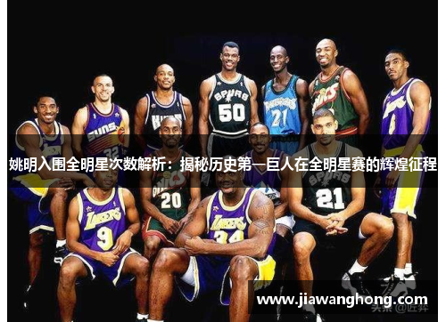 姚明入围全明星次数解析：揭秘历史第一巨人在全明星赛的辉煌征程