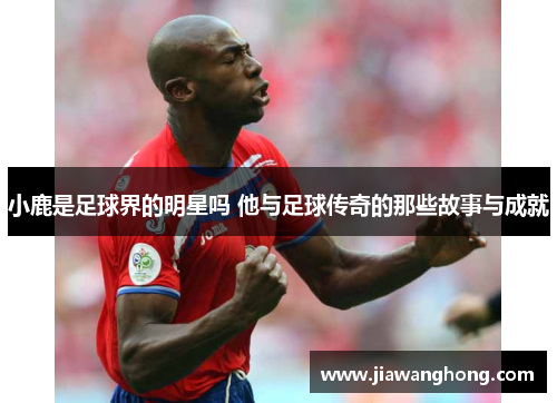小鹿是足球界的明星吗 他与足球传奇的那些故事与成就