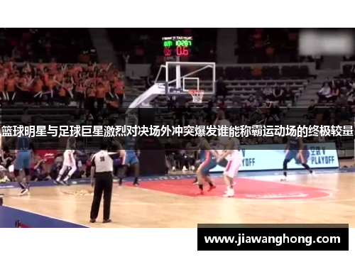 篮球明星与足球巨星激烈对决场外冲突爆发谁能称霸运动场的终极较量