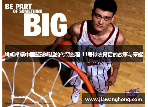 姚明带领中国篮球崛起的传奇旅程 11号球衣背后的故事与荣耀