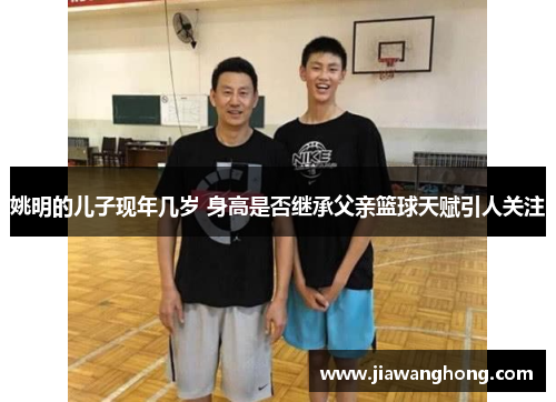 姚明的儿子现年几岁 身高是否继承父亲篮球天赋引人关注