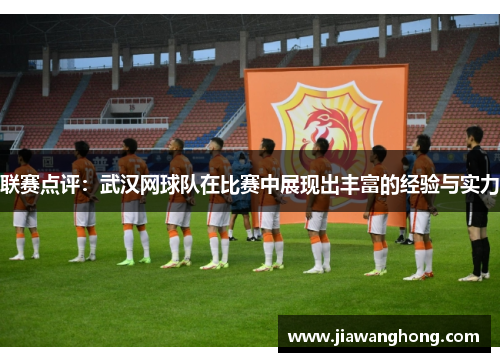 联赛点评：武汉网球队在比赛中展现出丰富的经验与实力