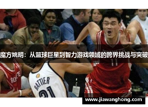 魔方姚明：从篮球巨星到智力游戏领域的跨界挑战与突破
