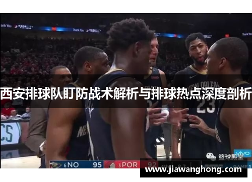 西安排球队盯防战术解析与排球热点深度剖析