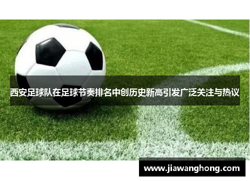 西安足球队在足球节奏排名中创历史新高引发广泛关注与热议