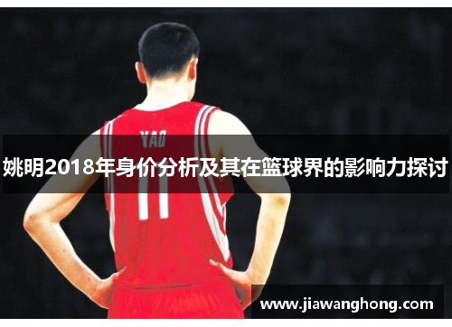 姚明2018年身价分析及其在篮球界的影响力探讨
