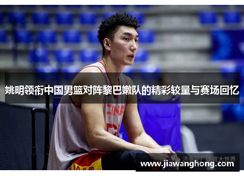姚明领衔中国男篮对阵黎巴嫩队的精彩较量与赛场回忆