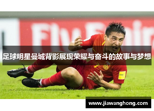 足球明星曼城背影展现荣耀与奋斗的故事与梦想