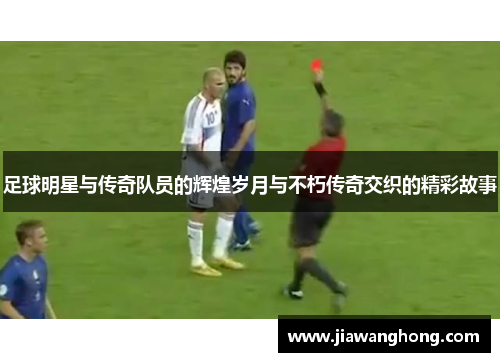 足球明星与传奇队员的辉煌岁月与不朽传奇交织的精彩故事