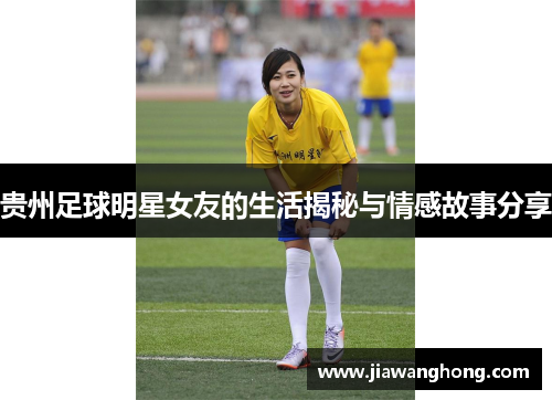 贵州足球明星女友的生活揭秘与情感故事分享