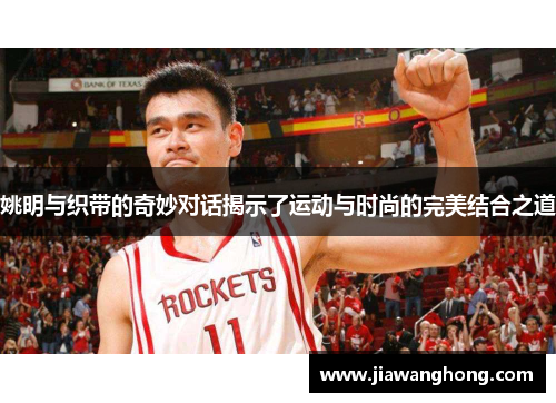 姚明与织带的奇妙对话揭示了运动与时尚的完美结合之道