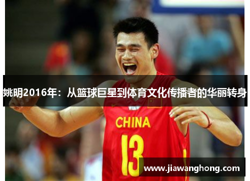 姚明2016年：从篮球巨星到体育文化传播者的华丽转身