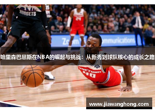 哈里森巴恩斯在NBA的崛起与挑战：从新秀到球队核心的成长之路
