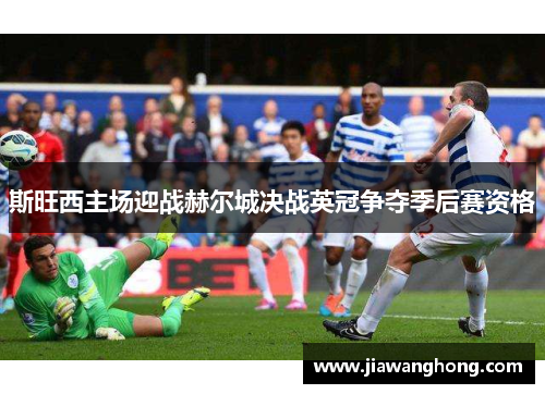 斯旺西主场迎战赫尔城决战英冠争夺季后赛资格