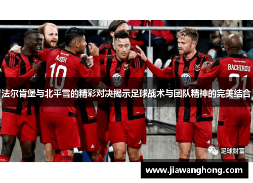法尔肯堡与北平雪的精彩对决揭示足球战术与团队精神的完美结合