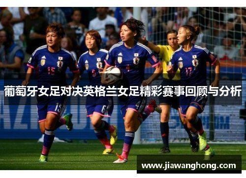 葡萄牙女足对决英格兰女足精彩赛事回顾与分析