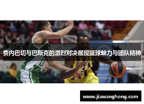 费内巴切与巴斯克的激烈对决展现篮球魅力与团队精神